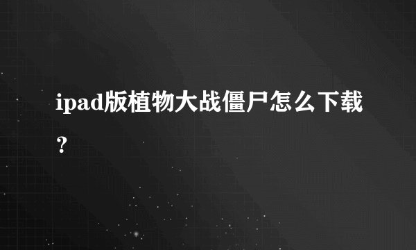 ipad版植物大战僵尸怎么下载？