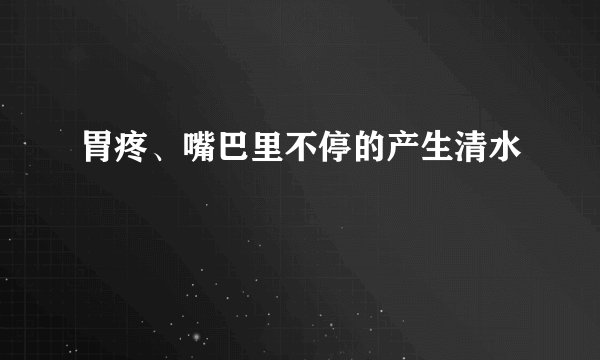 胃疼、嘴巴里不停的产生清水