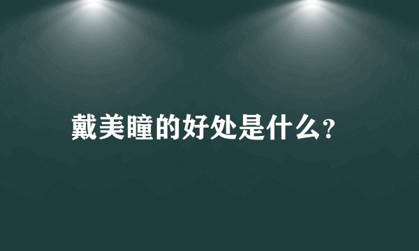 戴美瞳的好处是什么？
