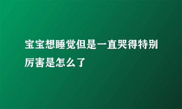 宝宝想睡觉但是一直哭得特别厉害是怎么了