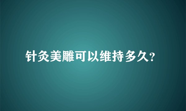 针灸美雕可以维持多久？