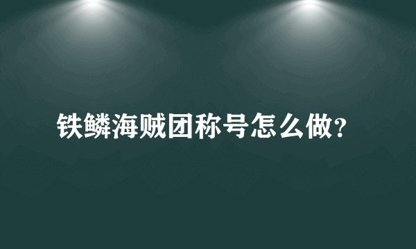 铁鳞海贼团称号怎么做?
