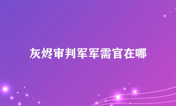 灰烬审判军军需官在哪