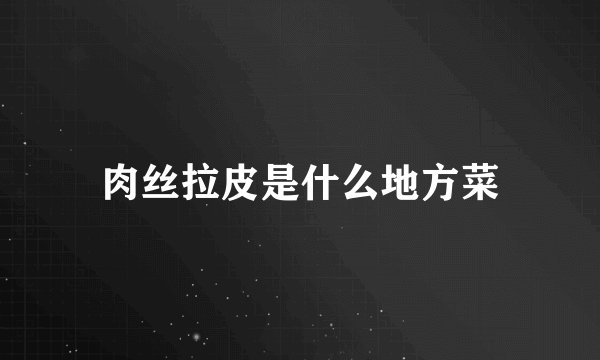 肉丝拉皮是什么地方菜