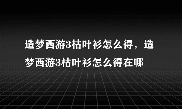 造梦西游3枯叶衫怎么得，造梦西游3枯叶衫怎么得在哪