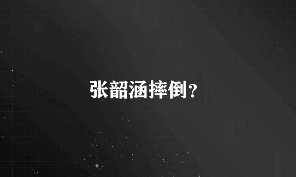 张韶涵摔倒?