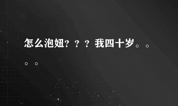 怎么泡妞？？？我四十岁。。。。