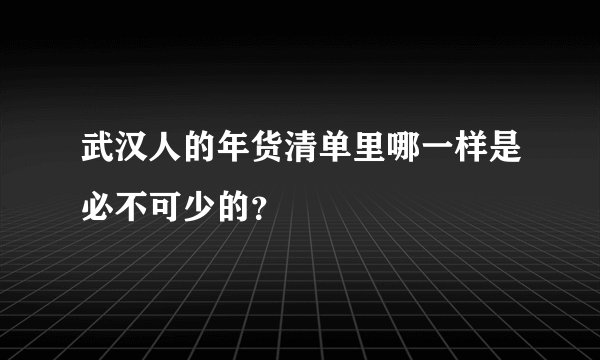 武汉人的年货清单里哪一样是必不可少的？