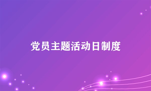 党员主题活动日制度