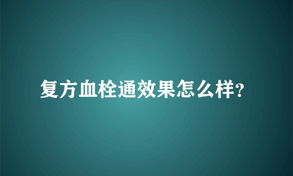 复方血栓通效果怎么样？