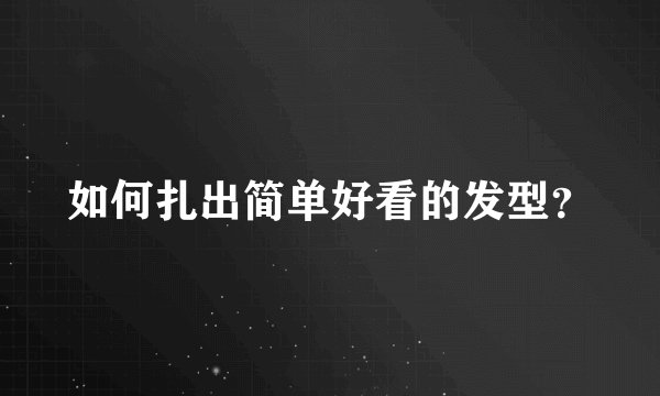 如何扎出简单好看的发型？
