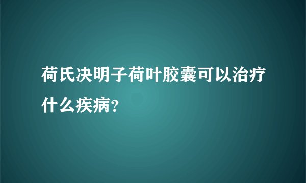 荷氏决明子荷叶胶囊可以治疗什么疾病？