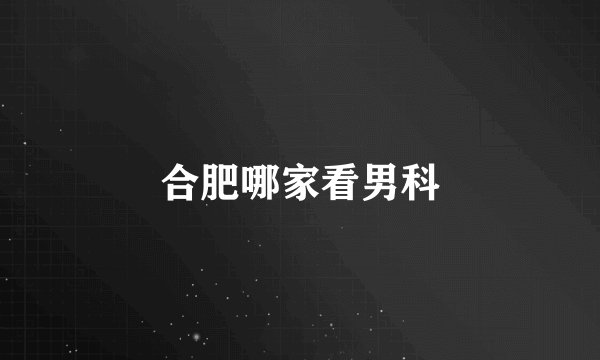 合肥哪家看男科