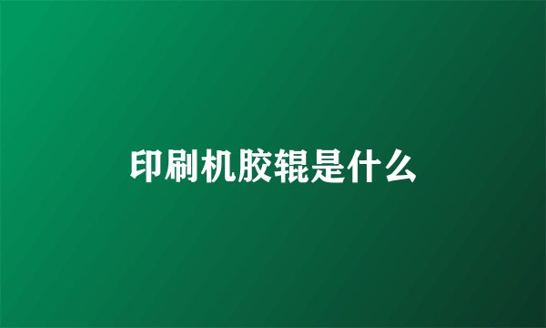 印刷机胶辊是什么