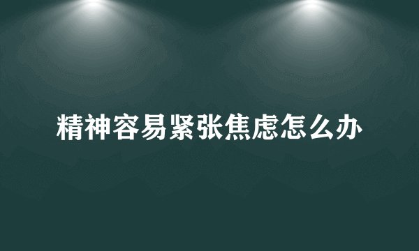 精神容易紧张焦虑怎么办