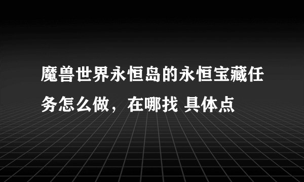 魔兽世界永恒岛的永恒宝藏任务怎么做，在哪找 具体点