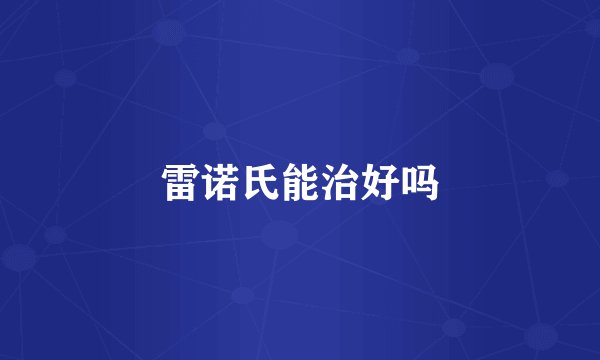 雷诺氏能治好吗