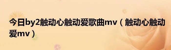 今日by2触动心触动爱歌曲mv（触动心触动爱mv）