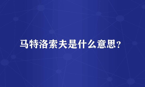 马特洛索夫是什么意思？