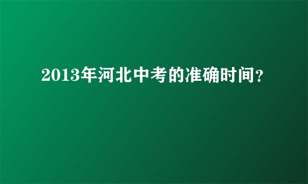 2013年河北中考的准确时间?