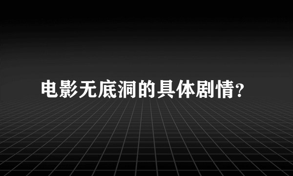 电影无底洞的具体剧情?