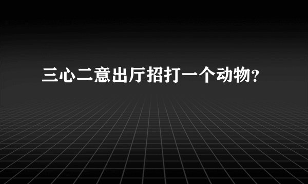 三心二意出厅招打一个动物？