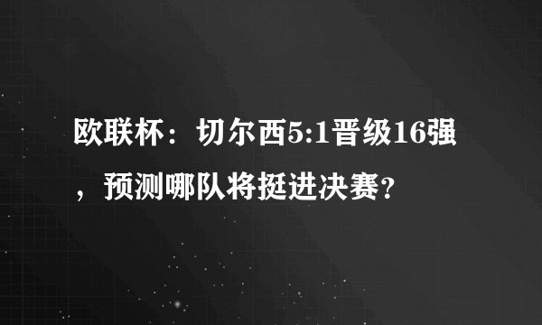 欧联杯：切尔西5:1晋级16强，预测哪队将挺进决赛？