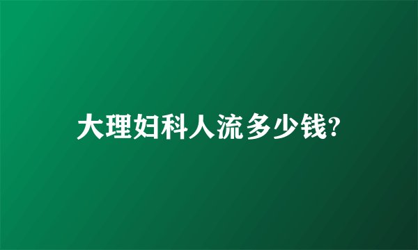 大理妇科人流多少钱?