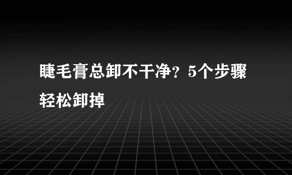 睫毛膏总卸不干净?5个步骤轻松卸掉
