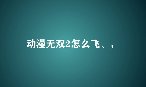 动漫无双2怎么飞、，