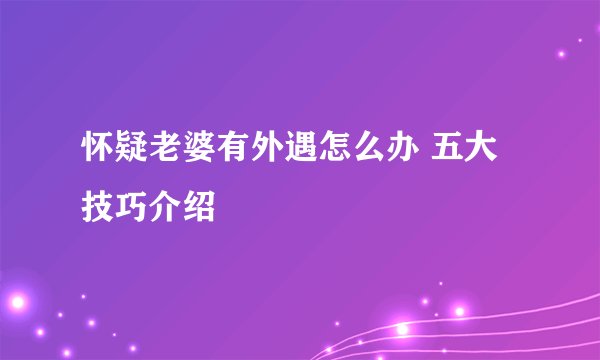 怀疑老婆有外遇怎么办 五大技巧介绍