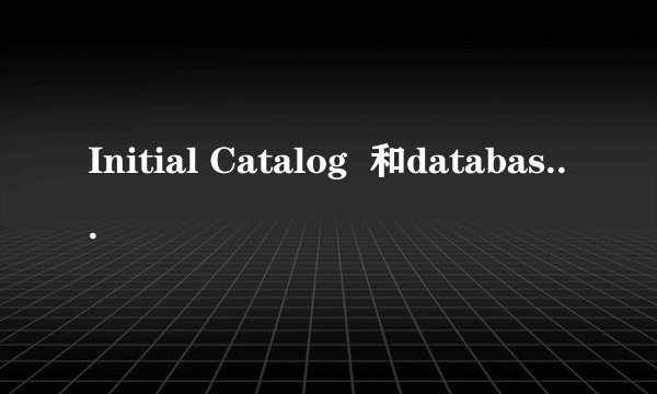 Initial Catalog  和database的区别