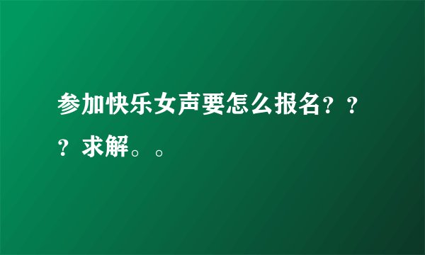 参加快乐女声要怎么报名？？？求解。。