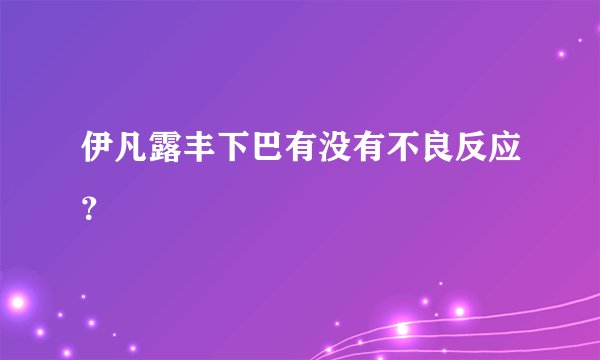 伊凡露丰下巴有没有不良反应？