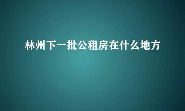 林州下一批公租房在什么地方