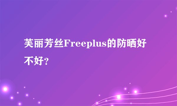 芙丽芳丝Freeplus的防晒好不好？