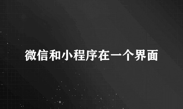 微信和小程序在一个界面