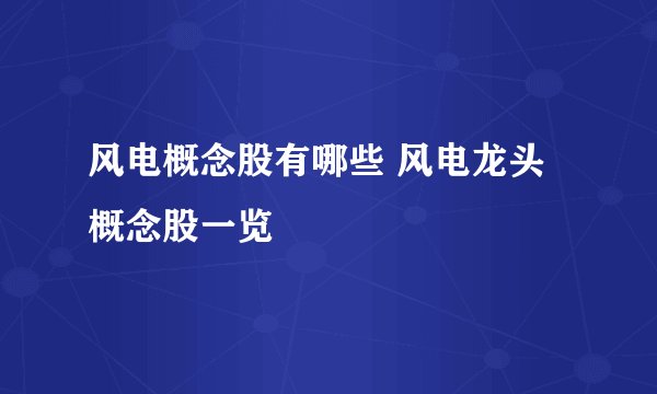 风电概念股有哪些 风电龙头概念股一览