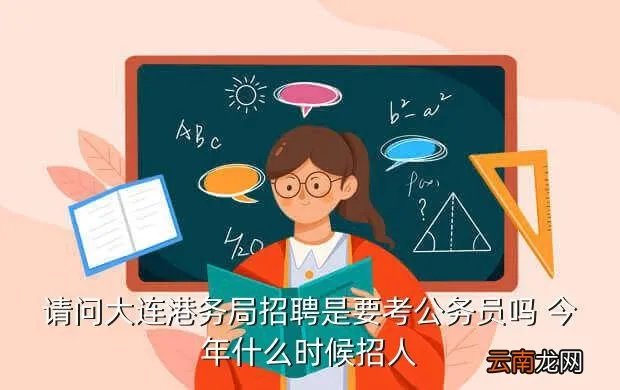 大连港务局招聘，请问大连港务局招聘是要考公务员吗 今年什么时候招人