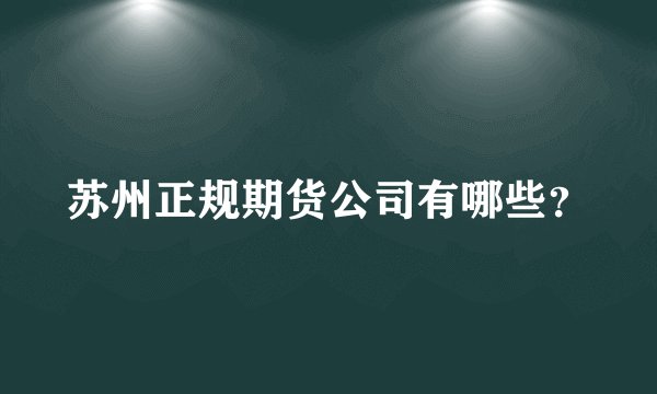 苏州正规期货公司有哪些?