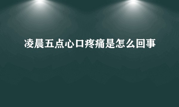 凌晨五点心口疼痛是怎么回事