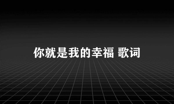 你就是我的幸福 歌词