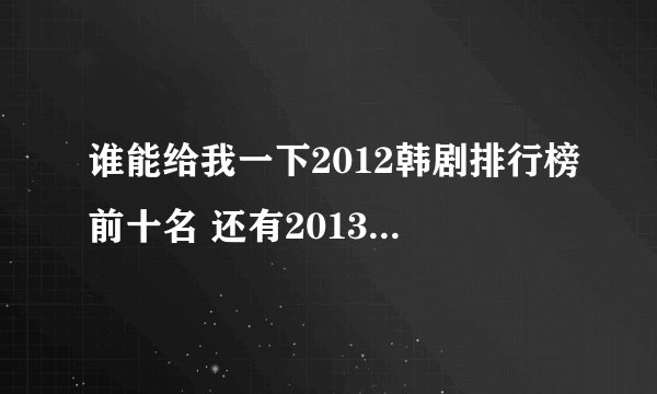 谁能给我一下2012韩剧排行榜前十名 还有2013比较受欢迎好看的韩剧