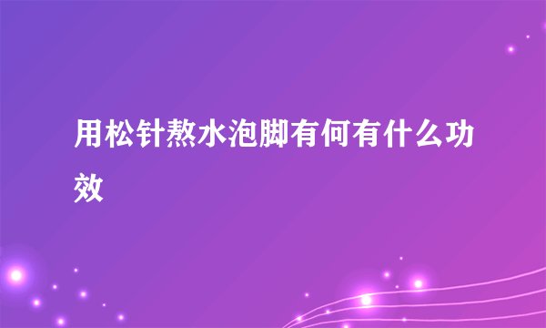 用松针熬水泡脚有何有什么功效