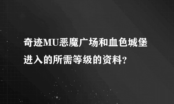 奇迹MU恶魔广场和血色城堡进入的所需等级的资料？