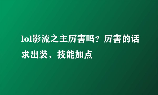 lol影流之主厉害吗？厉害的话求出装，技能加点