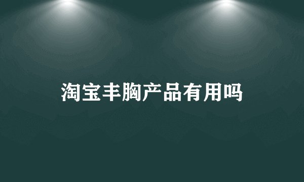 淘宝丰胸产品有用吗
