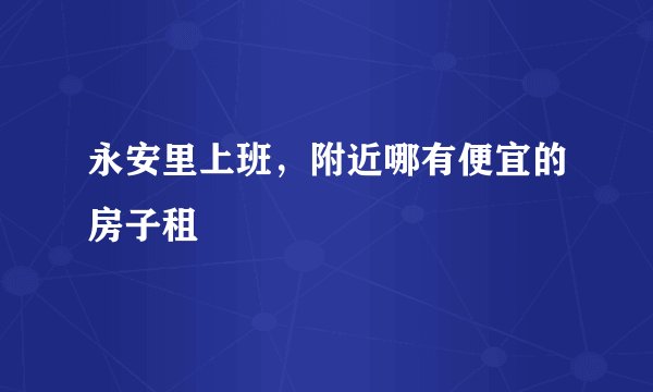 永安里上班，附近哪有便宜的房子租