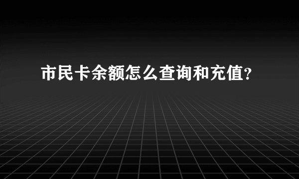 市民卡余额怎么查询和充值？