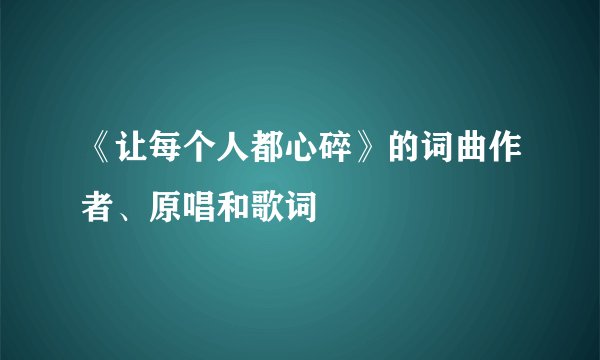 《让每个人都心碎》的词曲作者、原唱和歌词